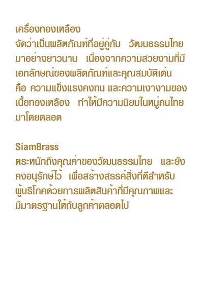 เครื่องทองเหลือง จัดว่าเป็นผลิตภัณฑ์ที่อยู่คู่กับ วัฒนธรรมไทยมาอย่างยาวนาน เนื่องจากความสวยงามที่มีเอกลักษณ์ของผลิตภัณฑ์ และคุณสมบัติเด่น คือ ความแข็งแรงคงทน และความเงางามของเนื้อทองเหลือง ทำให้มีความนิยมในหมู่คนไทยมาโดยตลอด
